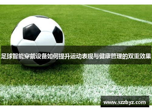 足球智能穿戴设备如何提升运动表现与健康管理的双重效果
